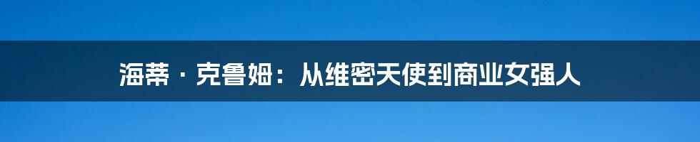 海蒂·克鲁姆：从维密天使到商业女强人