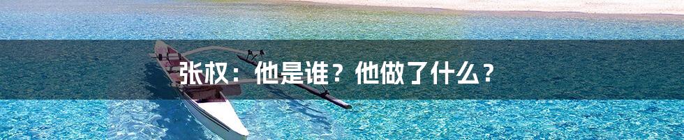 张权:他是谁?他做了什么?