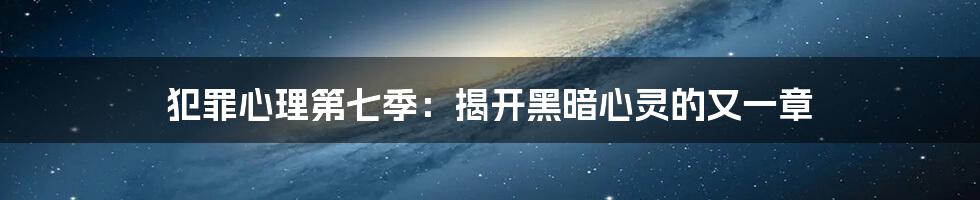 犯罪心理第七季:揭开黑暗心灵的又一章