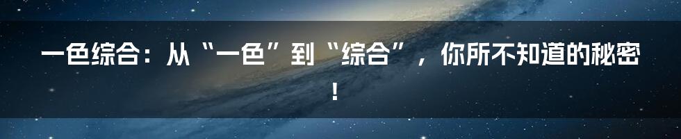 一色综合：从“一色”到“综合”，你所不知道的秘密！