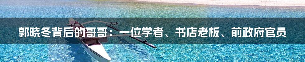 郭晓冬背后的哥哥:一位学者、书店老板、前政府官员
