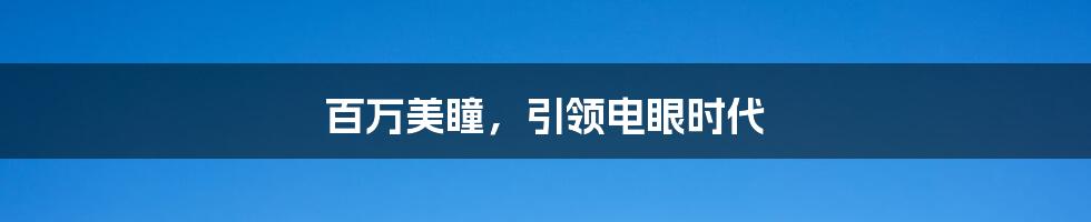 百万美瞳,引领电眼时代