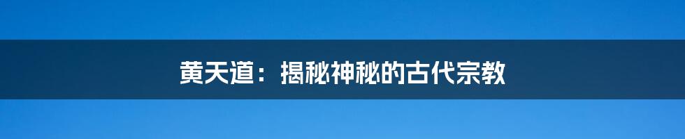 黄天道:揭秘神秘的古代宗教