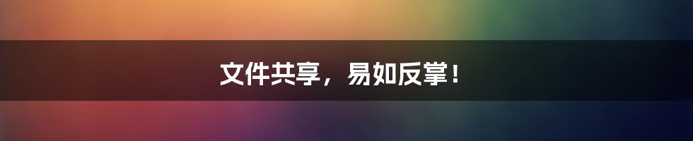 文件共享，易如反掌！