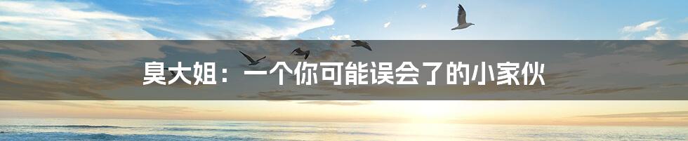 臭大姐:一个你可能误会了的小家伙