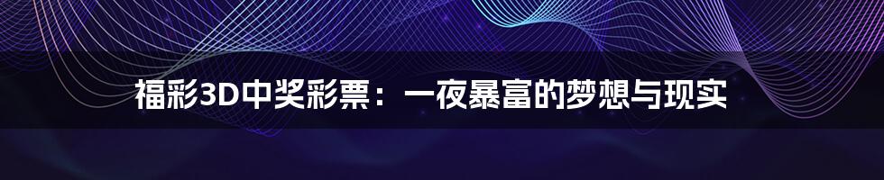 福彩3D中奖彩票:一夜暴富的梦想与现实