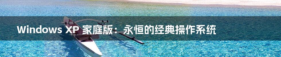 Windows XP 家庭版:永恒的经典操作系统