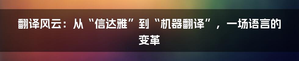 翻译风云:从“信达雅”到“机器翻译”,一场语言的变革