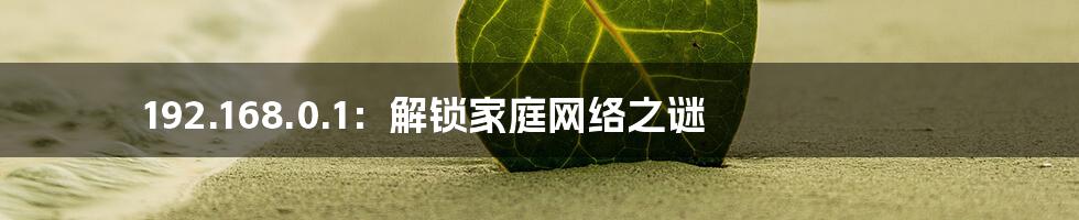 192.168.0.1:解锁家庭网络之谜