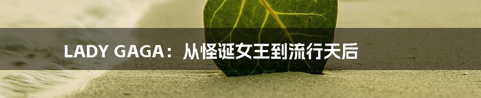 LADY GAGA:从怪诞女王到流行天后