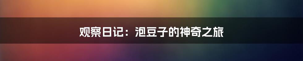 观察日记:泡豆子的神奇之旅