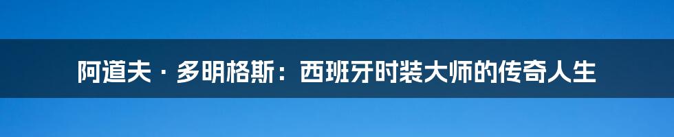 阿道夫·多明格斯:西班牙时装大师的传奇人生