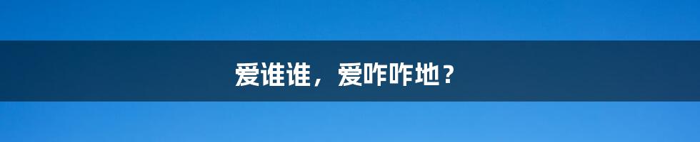 爱谁谁，爱咋咋地？