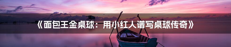 《面包王金桌球:用小红人谱写桌球传奇》