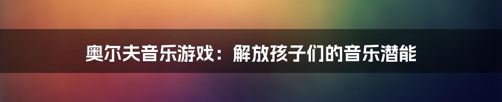 奥尔夫音乐游戏：解放孩子们的音乐潜能