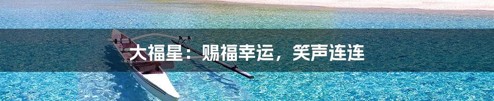 大福星:赐福幸运,笑声连连