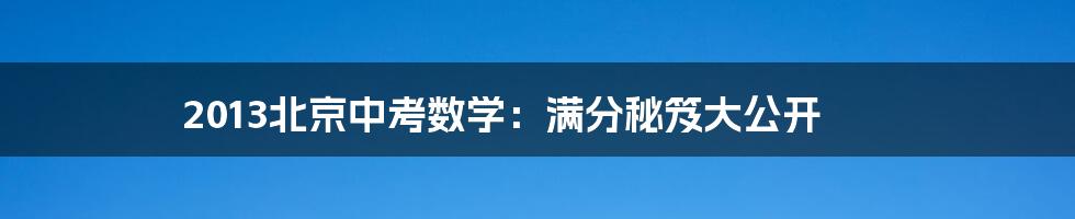 2013北京中考数学:满分秘笈大公开