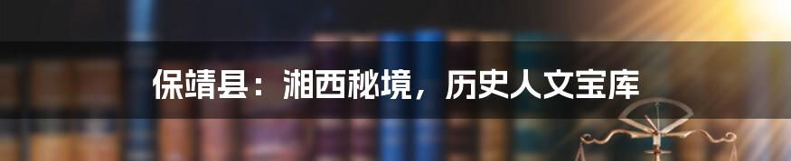 保靖县:湘西秘境,历史人文宝库
