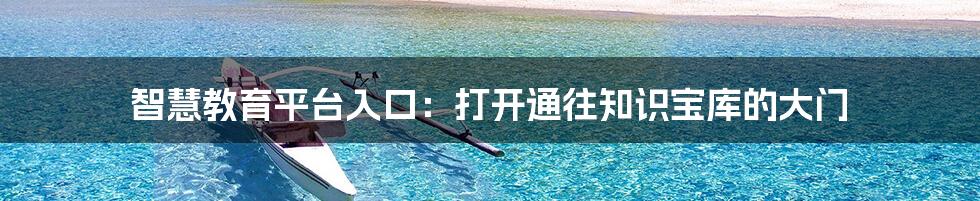 智慧教育平台入口：打开通往知识宝库的大门