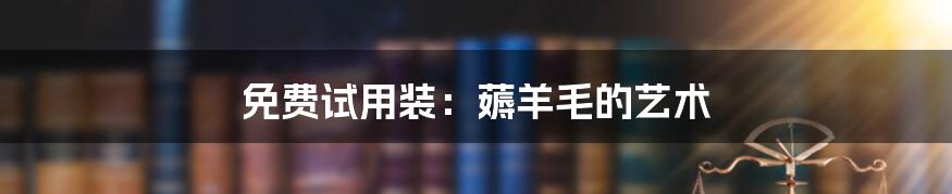 免费试用装:薅羊毛的艺术