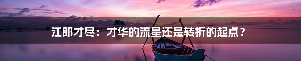 江郎才尽:才华的流星还是转折的起点?