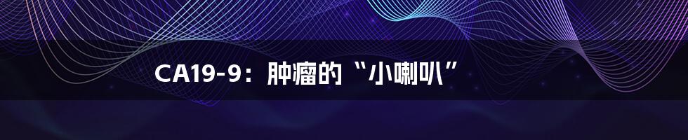 CA19-9：肿瘤的“小喇叭”