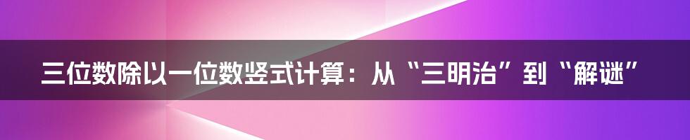 三位数除以一位数竖式计算:从“三明治”到“解谜”