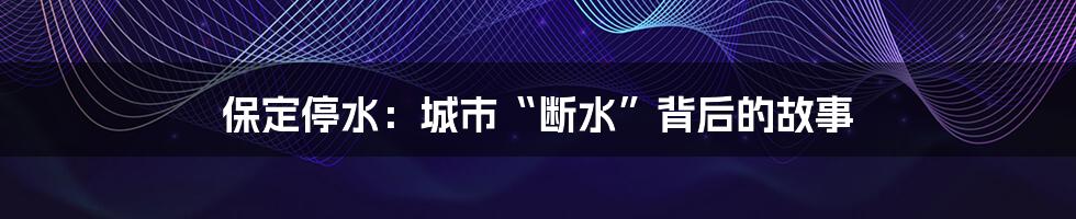 保定停水:城市“断水”背后的故事