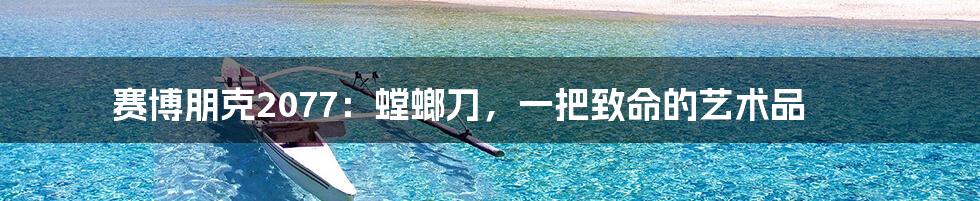 赛博朋克2077:螳螂刀,一把致命的艺术品