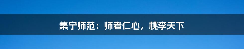 集宁师范：师者仁心，桃李天下