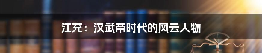 江充:汉武帝时代的风云人物