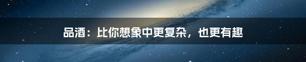 品酒:比你想象中更复杂,也更有趣