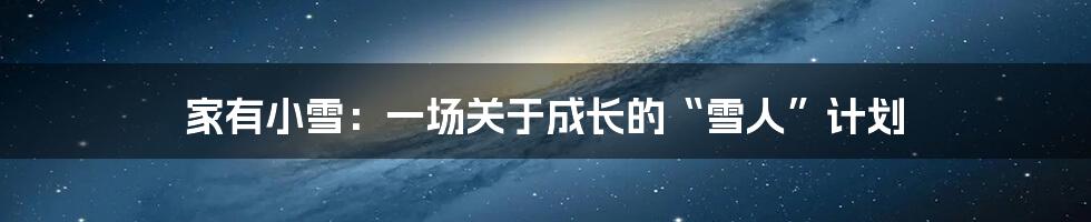 家有小雪:一场关于成长的“雪人”计划