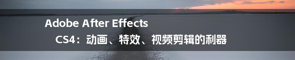 Adobe After Effects CS4：动画、特效、视频剪辑的利器