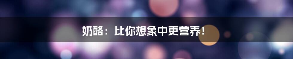 奶酪:比你想象中更营养!
