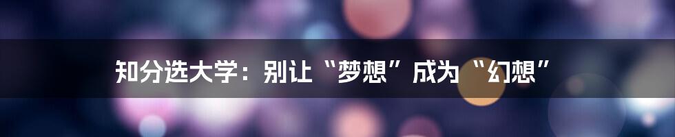 知分选大学：别让“梦想”成为“幻想”