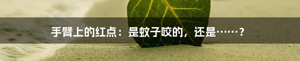 手臂上的红点:是蚊子咬的,还是……?