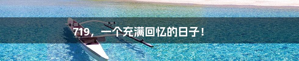 719,一个充满回忆的日子!