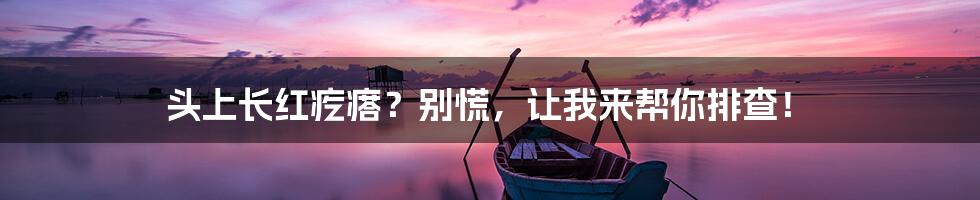 头上长红疙瘩?别慌,让我来帮你排查!