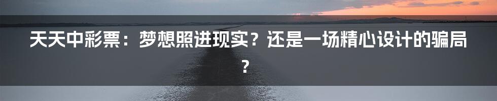 天天中彩票:梦想照进现实?还是一场精心设计的骗局?