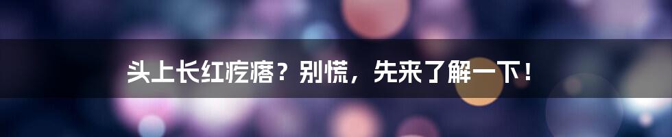 头上长红疙瘩?别慌,先来了解一下!