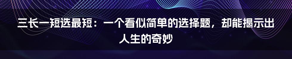 三长一短选最短：一个看似简单的选择题，却能揭示出人生的奇妙