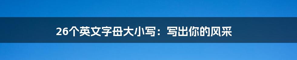 26个英文字母大小写：写出你的风采