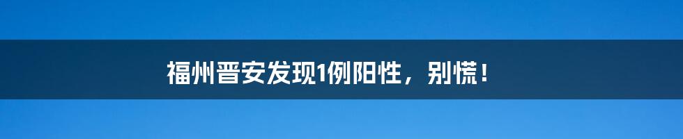福州晋安发现1例阳性,别慌!