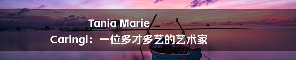 Tania Marie Caringi:一位多才多艺的艺术家