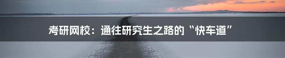 考研网校:通往研究生之路的“快车道”