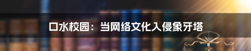 口水校园:当网络文化入侵象牙塔