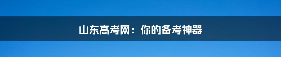 山东高考网:你的备考神器