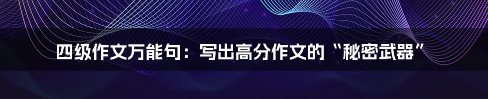 四级作文万能句：写出高分作文的“秘密武器”