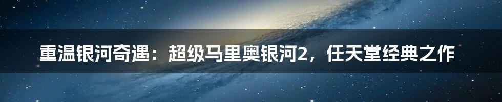 重温银河奇遇:超级马里奥银河2,任天堂经典之作